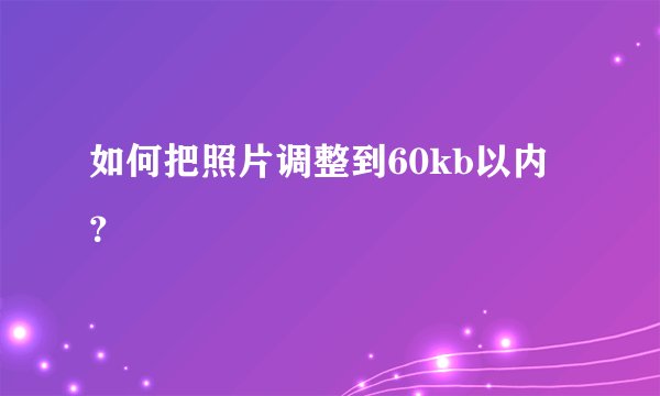 如何把照片调整到60kb以内？