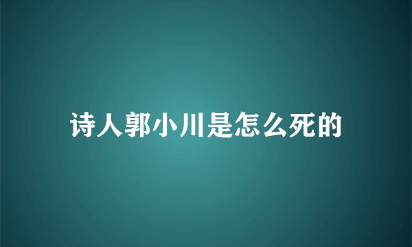 诗人郭小川是怎么死的