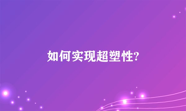 如何实现超塑性?