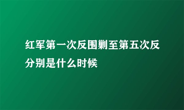 红军第一次反围剿至第五次反分别是什么时候