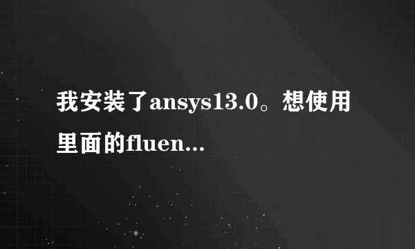 我安装了ansys13.0。想使用里面的fluent，还需要安装Gambit 2.4.6 +Exceed 13等联合fluent使用吗？