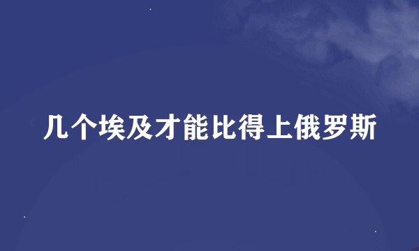 几个埃及才能比得上俄罗斯