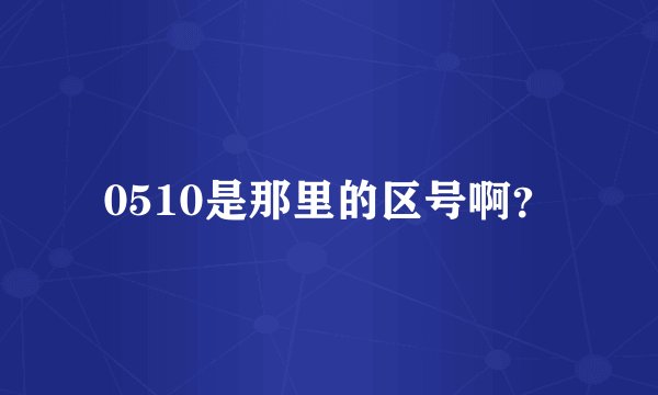 0510是那里的区号啊？