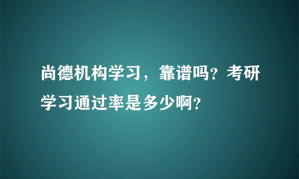 尚德机构学习，靠谱吗？考研学习通过率是多少啊？
