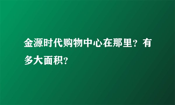 金源时代购物中心在那里？有多大面积？