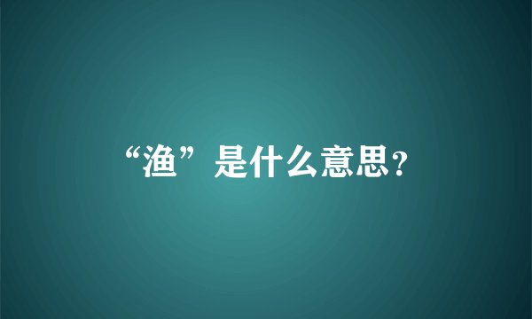 “渔”是什么意思？