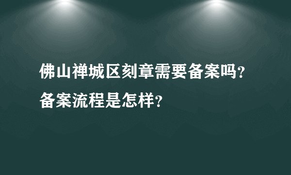 佛山禅城区刻章需要备案吗？备案流程是怎样？