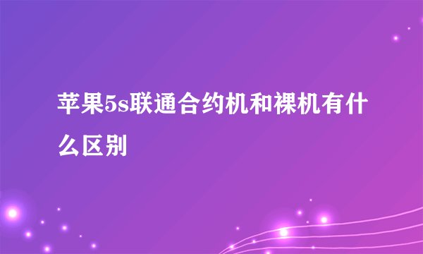 苹果5s联通合约机和裸机有什么区别