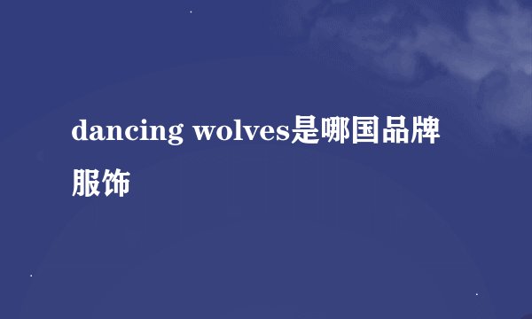 dancing wolves是哪国品牌服饰