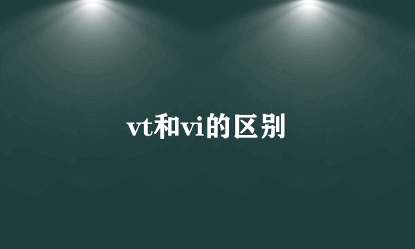 vt和vi的区别