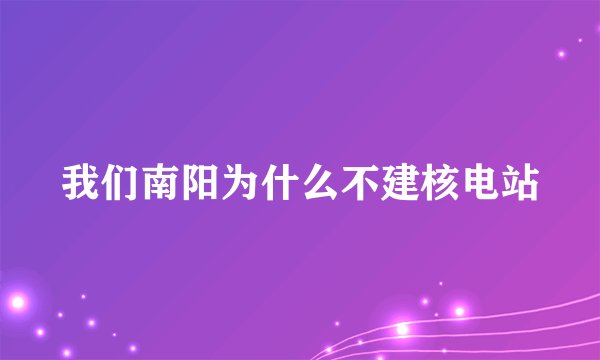 我们南阳为什么不建核电站
