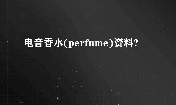 电音香水(perfume)资料?