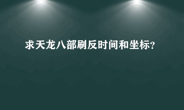 求天龙八部刷反时间和坐标？