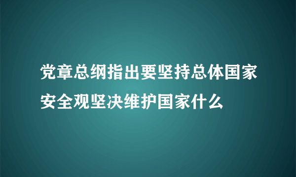 党章总纲指出要坚持总体国家安全观坚决维护国家什么