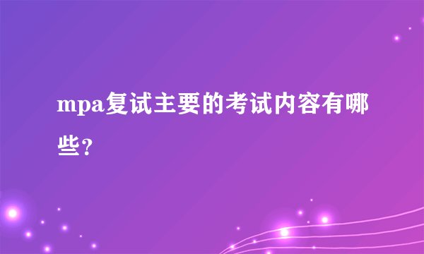 mpa复试主要的考试内容有哪些？