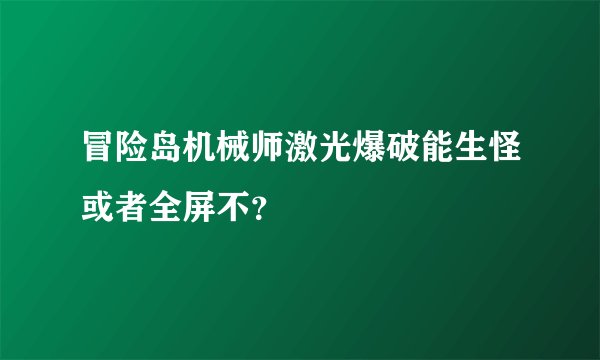 冒险岛机械师激光爆破能生怪或者全屏不？