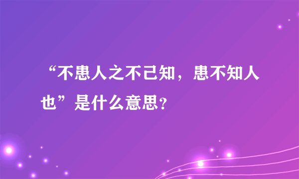 “不患人之不己知，患不知人也”是什么意思？