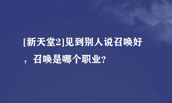 [新天堂2]见到别人说召唤好，召唤是哪个职业？
