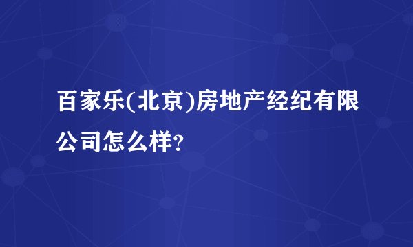 百家乐(北京)房地产经纪有限公司怎么样？