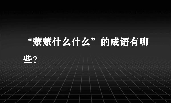 “蒙蒙什么什么”的成语有哪些？