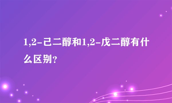 1,2-己二醇和1,2-戊二醇有什么区别？
