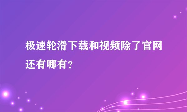 极速轮滑下载和视频除了官网还有哪有？