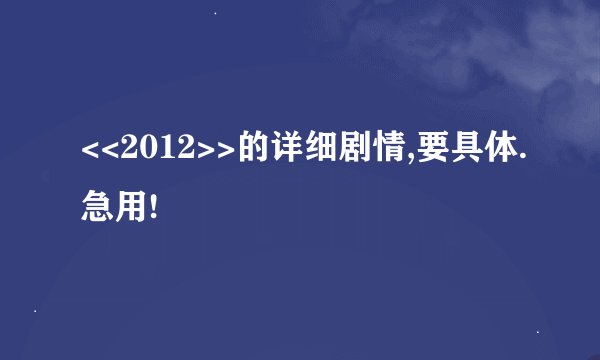 <<2012>>的详细剧情,要具体.急用!