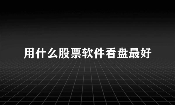 用什么股票软件看盘最好