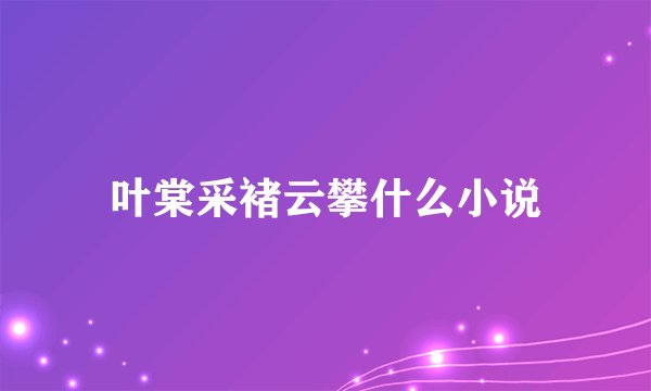 叶棠采褚云攀什么小说