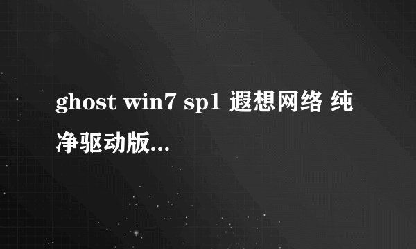 ghost win7 sp1 遐想网络 纯净驱动版 v16.5 是个什么软件