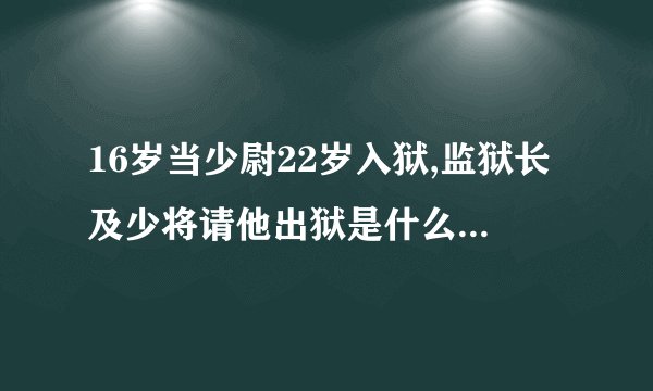 16岁当少尉22岁入狱,监狱长及少将请他出狱是什么小说，主角叫陈六合