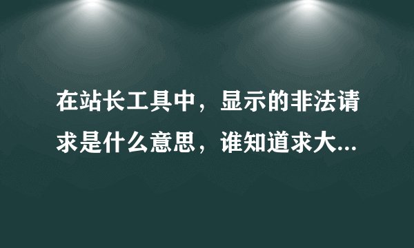 在站长工具中，显示的非法请求是什么意思，谁知道求大神解答，在线等....