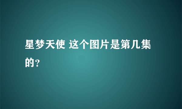 星梦天使 这个图片是第几集的？