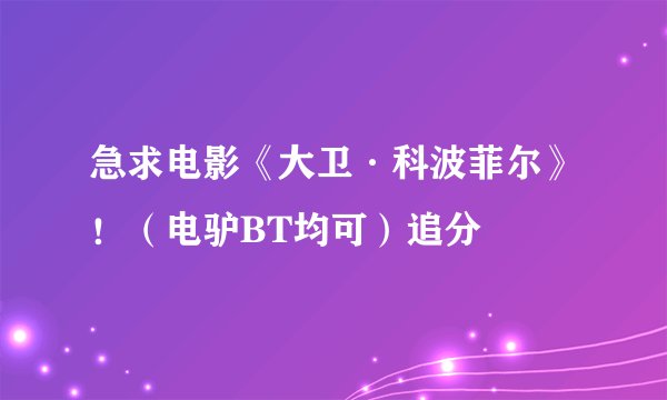 急求电影《大卫·科波菲尔》！（电驴BT均可）追分