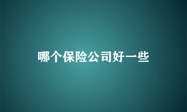 哪个保险公司好一些