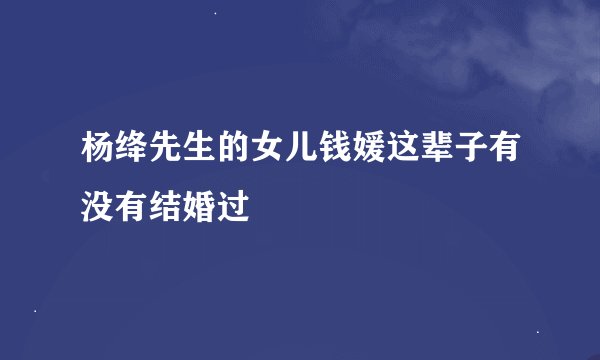 杨绛先生的女儿钱媛这辈子有没有结婚过