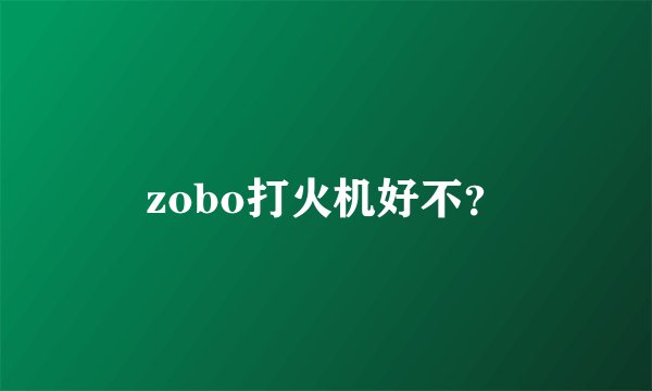 zobo打火机好不？