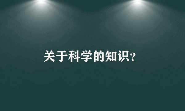 关于科学的知识？