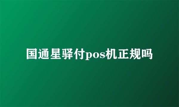 国通星驿付pos机正规吗