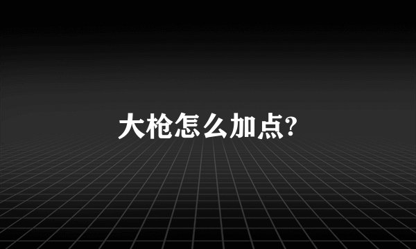 大枪怎么加点?