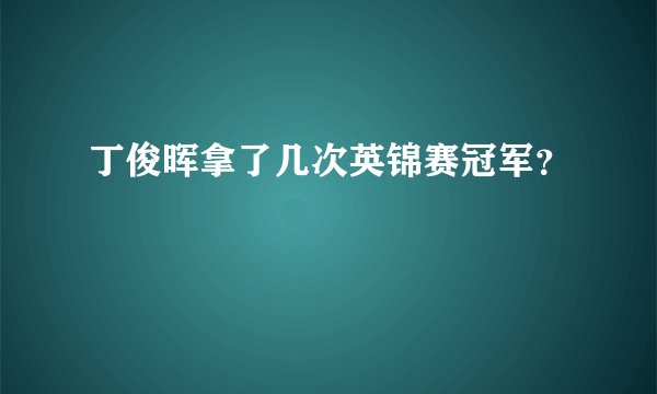 丁俊晖拿了几次英锦赛冠军？