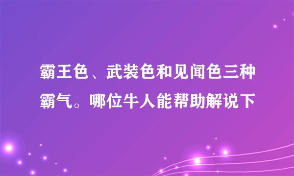 霸王色、武装色和见闻色三种霸气。哪位牛人能帮助解说下