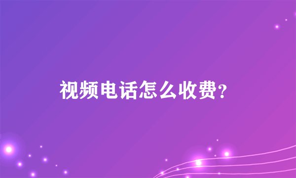 视频电话怎么收费？