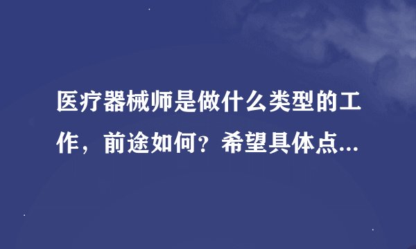 医疗器械师是做什么类型的工作，前途如何？希望具体点，谢谢大家告诉我