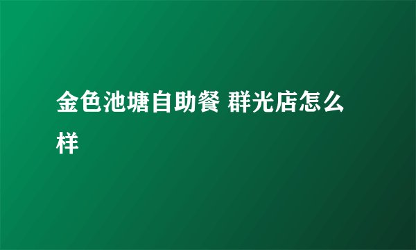 金色池塘自助餐 群光店怎么样