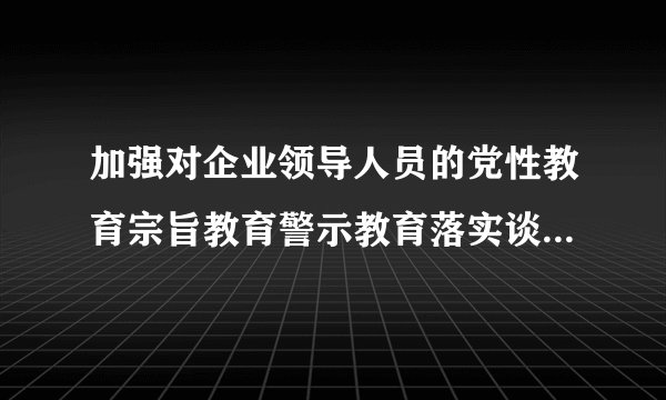 加强对企业领导人员的党性教育宗旨教育警示教育落实谈心谈话制度加大什么力度？