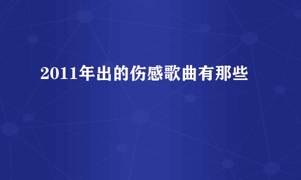 2011年出的伤感歌曲有那些