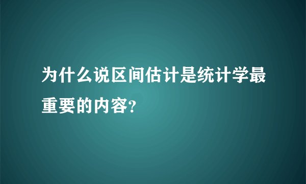 为什么说区间估计是统计学最重要的内容？