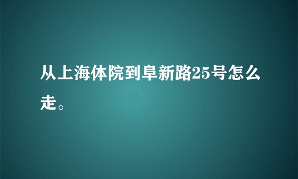 从上海体院到阜新路25号怎么走。