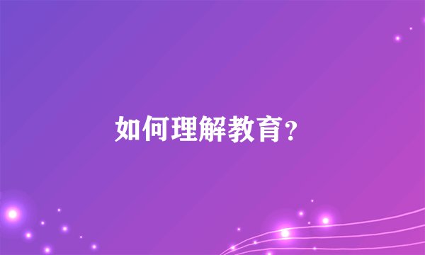如何理解教育？